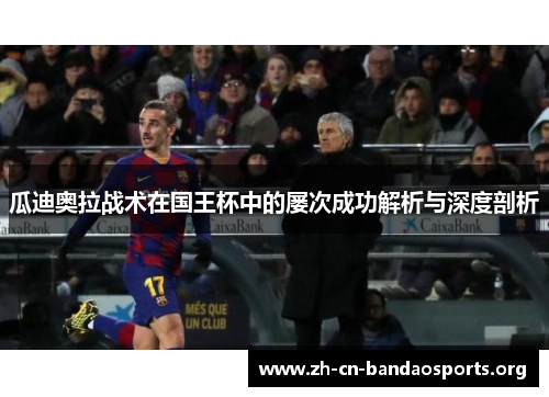 瓜迪奥拉战术在国王杯中的屡次成功解析与深度剖析