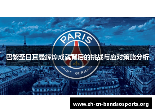 巴黎圣日耳曼辉煌成就背后的挑战与应对策略分析