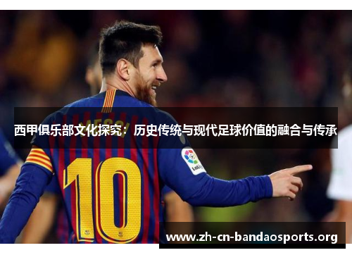 西甲俱乐部文化探究：历史传统与现代足球价值的融合与传承