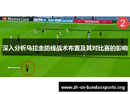 深入分析乌拉圭防线战术布置及其对比赛的影响