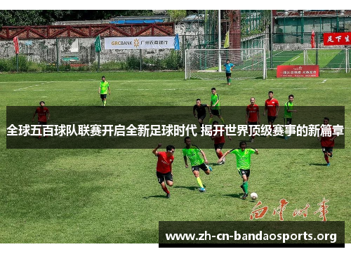 全球五百球队联赛开启全新足球时代 揭开世界顶级赛事的新篇章