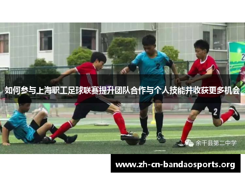 如何参与上海职工足球联赛提升团队合作与个人技能并收获更多机会