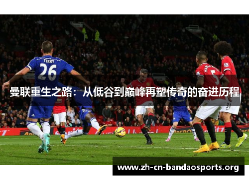 曼联重生之路：从低谷到巅峰再塑传奇的奋进历程