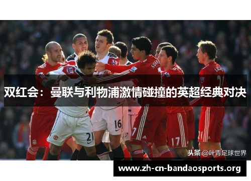 双红会：曼联与利物浦激情碰撞的英超经典对决