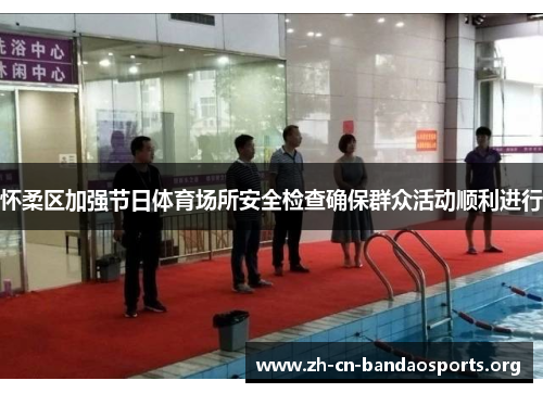 怀柔区加强节日体育场所安全检查确保群众活动顺利进行