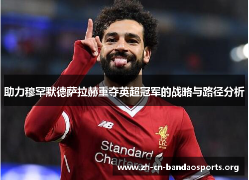 助力穆罕默德萨拉赫重夺英超冠军的战略与路径分析
