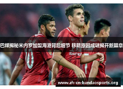 巴媒揭秘米内罗加盟海港背后细节 移籍原因成谜揭开新篇章