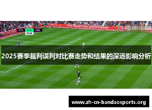 2025赛季裁判误判对比赛走势和结果的深远影响分析