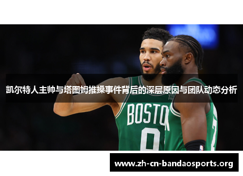 凯尔特人主帅与塔图姆推搡事件背后的深层原因与团队动态分析