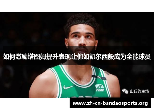 如何激励塔图姆提升表现让他如凯尔西般成为全能球员