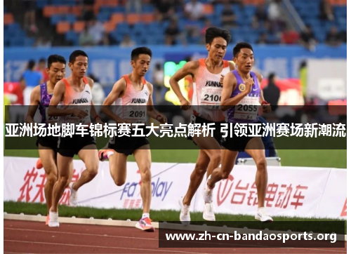 亚洲场地脚车锦标赛五大亮点解析 引领亚洲赛场新潮流