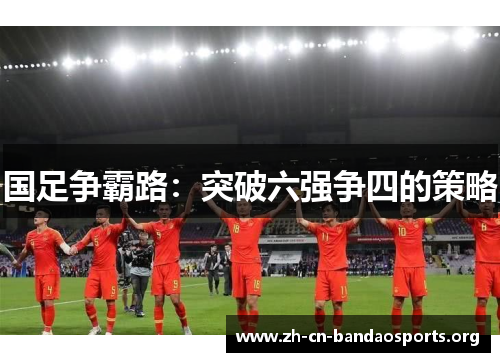 国足争霸路：突破六强争四的策略
