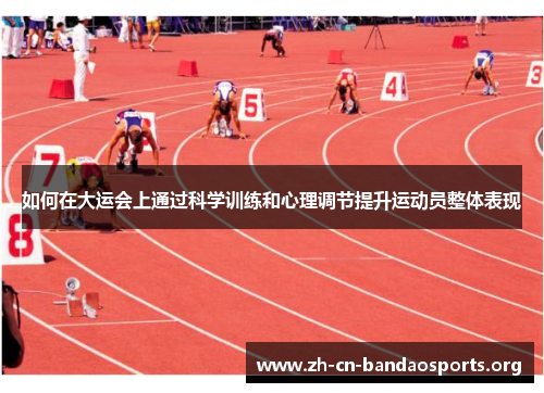如何在大运会上通过科学训练和心理调节提升运动员整体表现