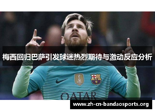 梅西回归巴萨引发球迷热烈期待与激动反应分析