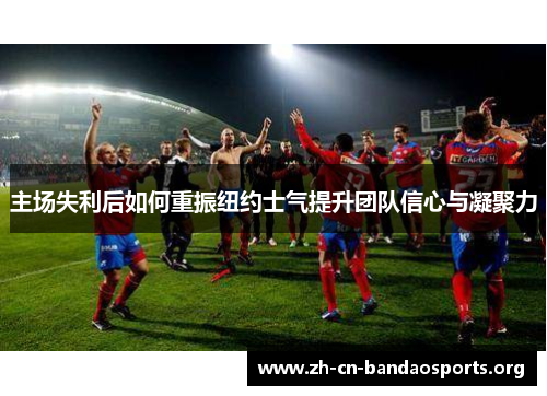 主场失利后如何重振纽约士气提升团队信心与凝聚力