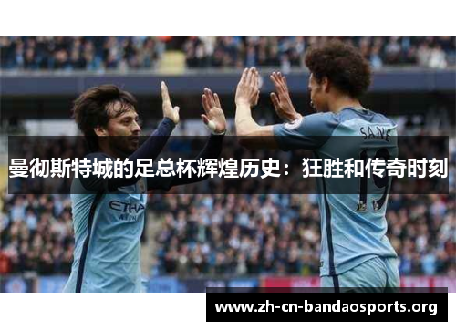 曼彻斯特城的足总杯辉煌历史：狂胜和传奇时刻