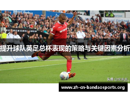 提升球队英足总杯表现的策略与关键因素分析