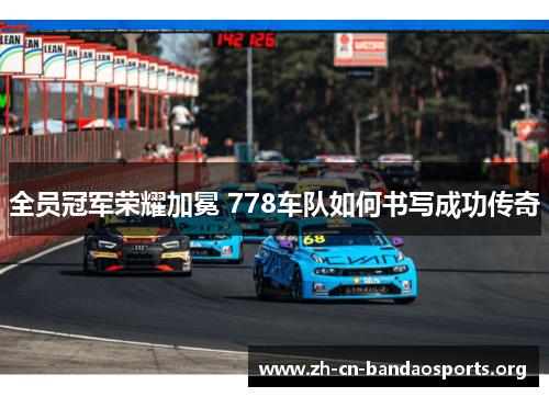 全员冠军荣耀加冕 778车队如何书写成功传奇