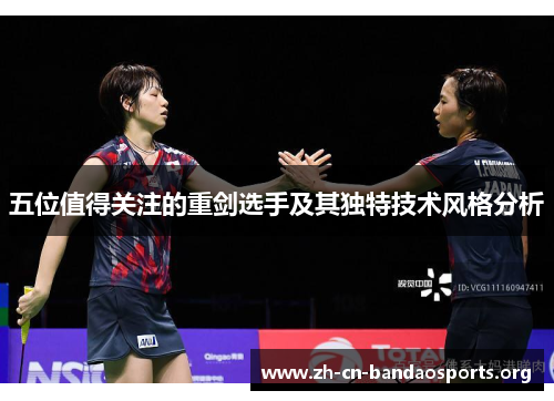 五位值得关注的重剑选手及其独特技术风格分析