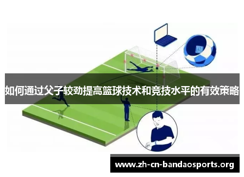 如何通过父子较劲提高篮球技术和竞技水平的有效策略