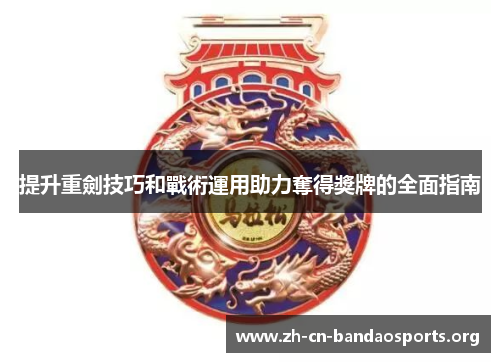 提升重劍技巧和戰術運用助力奪得獎牌的全面指南
