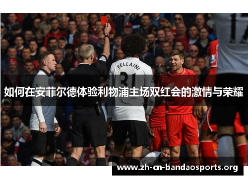 如何在安菲尔德体验利物浦主场双红会的激情与荣耀