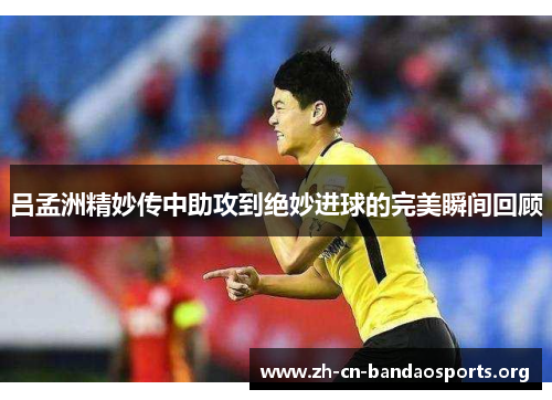 吕孟洲精妙传中助攻到绝妙进球的完美瞬间回顾