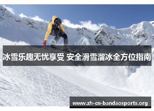 冰雪乐趣无忧享受 安全滑雪溜冰全方位指南