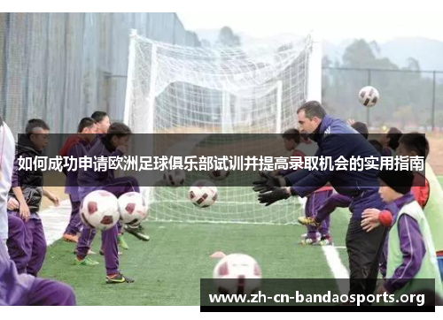 如何成功申请欧洲足球俱乐部试训并提高录取机会的实用指南