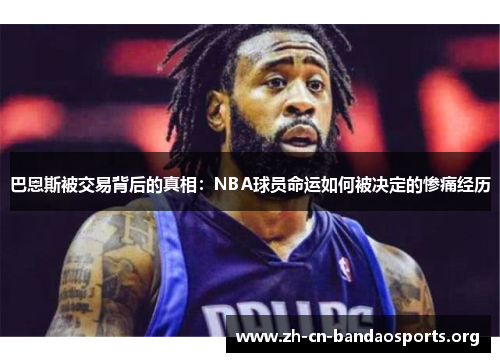 巴恩斯被交易背后的真相：NBA球员命运如何被决定的惨痛经历