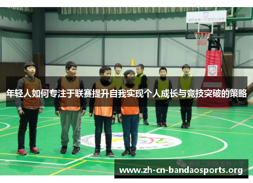 年轻人如何专注于联赛提升自我实现个人成长与竞技突破的策略