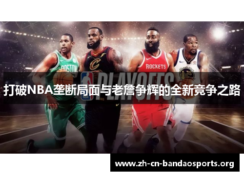 打破NBA垄断局面与老詹争辉的全新竞争之路