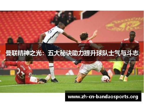 曼联精神之光：五大秘诀助力提升球队士气与斗志