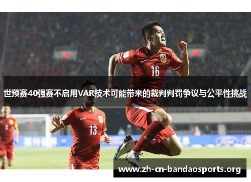 世预赛40强赛不启用VAR技术可能带来的裁判判罚争议与公平性挑战