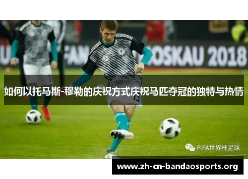 如何以托马斯-穆勒的庆祝方式庆祝马匹夺冠的独特与热情