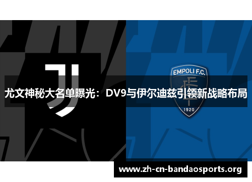 尤文神秘大名单曝光：DV9与伊尔迪兹引领新战略布局