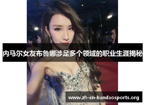 内马尔女友布鲁娜涉足多个领域的职业生涯揭秘