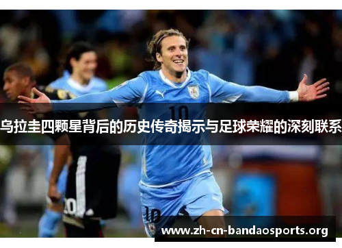 乌拉圭四颗星背后的历史传奇揭示与足球荣耀的深刻联系