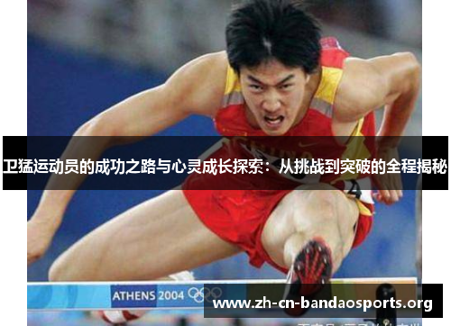 卫猛运动员的成功之路与心灵成长探索：从挑战到突破的全程揭秘