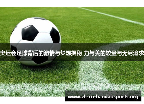 奥运会足球背后的激情与梦想揭秘 力与美的较量与无尽追求