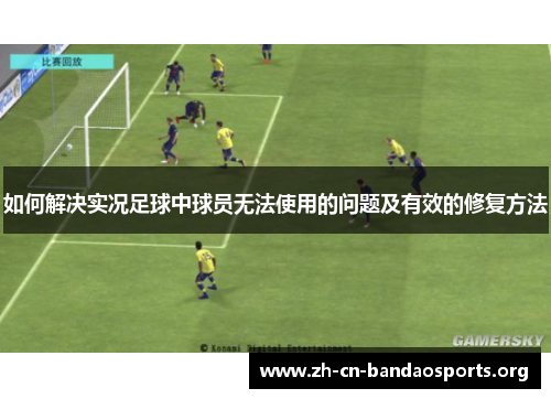 如何解决实况足球中球员无法使用的问题及有效的修复方法