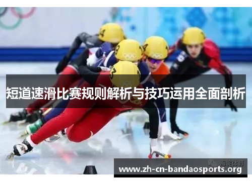 短道速滑比赛规则解析与技巧运用全面剖析