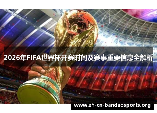 2026年FIFA世界杯开赛时间及赛事重要信息全解析