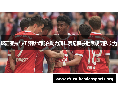 穆西亚拉与伊藤默契配合助力拜仁慕尼黑获胜展现团队实力