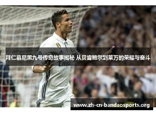 拜仁慕尼黑九号传奇故事揭秘 从贝肯鲍尔到莱万的荣耀与奋斗