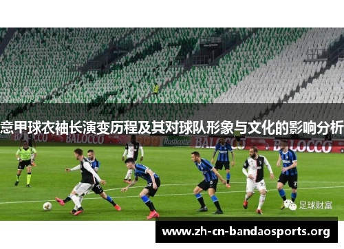 意甲球衣袖长演变历程及其对球队形象与文化的影响分析