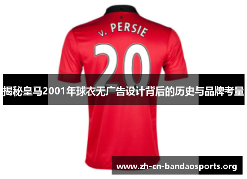 揭秘皇马2001年球衣无广告设计背后的历史与品牌考量