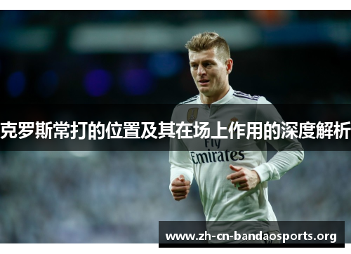 克罗斯常打的位置及其在场上作用的深度解析
