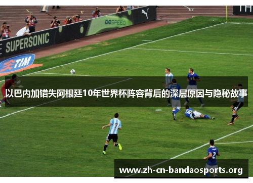 以巴内加错失阿根廷10年世界杯阵容背后的深层原因与隐秘故事