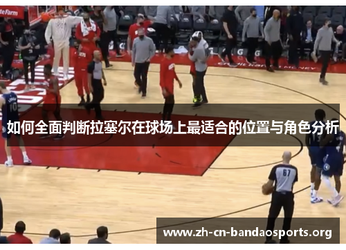 如何全面判断拉塞尔在球场上最适合的位置与角色分析